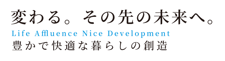 変わる。その先の未来へ。豊かで快適な暮らしの創造